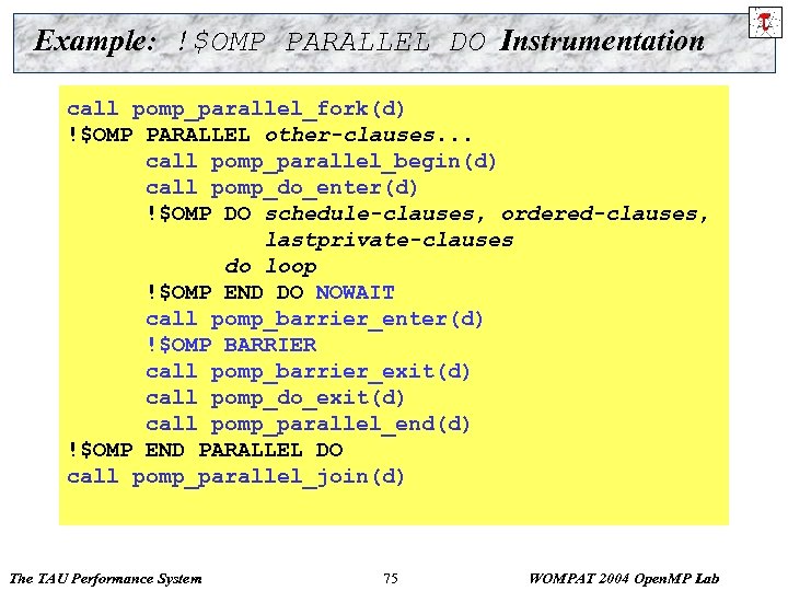 Example: !$OMP PARALLEL DO Instrumentation call pomp_parallel_fork(d) !$OMP PARALLEL other-clauses. . . !$OMP PARALLEL