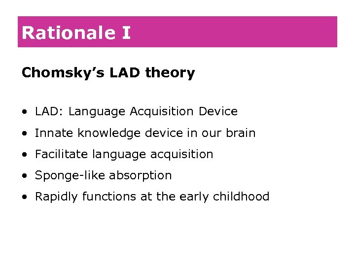 Rationale I Chomsky’s LAD theory • LAD: Language Acquisition Device • Innate knowledge device