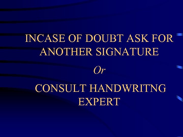INCASE OF DOUBT ASK FOR ANOTHER SIGNATURE Or CONSULT HANDWRITNG EXPERT 