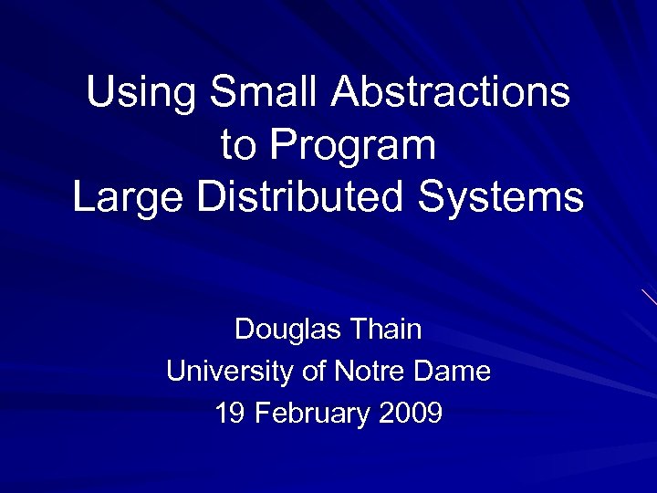 Using Small Abstractions to Program Large Distributed Systems Douglas Thain University of Notre Dame