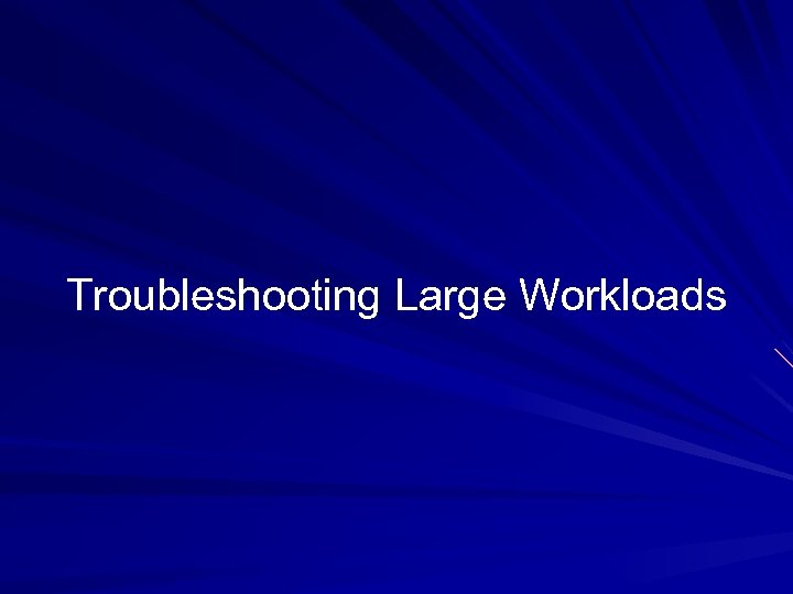 Troubleshooting Large Workloads 