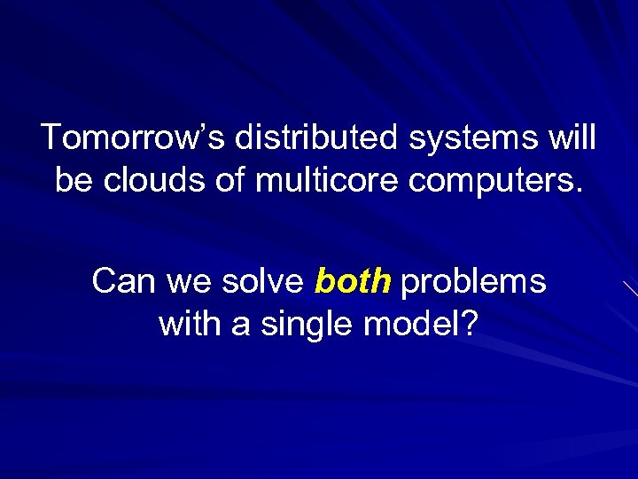Tomorrow’s distributed systems will be clouds of multicore computers. Can we solve both problems