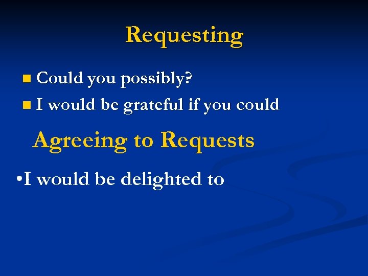 Requesting n Could you possibly? n I would be grateful if you could Agreeing