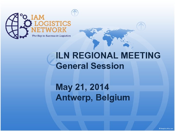 ILN REGIONAL MEETING General Session May 21, 2014 Antwerp, Belgium 