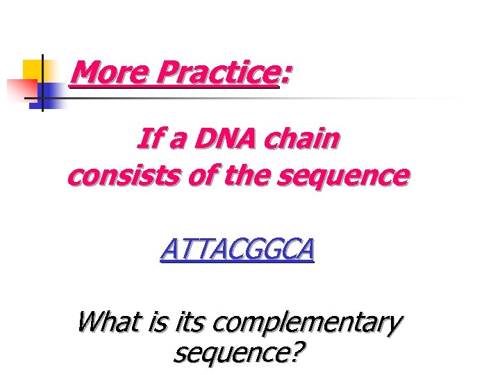 More Practice: If a DNA chain consists of the sequence ATTACGGCA What is its