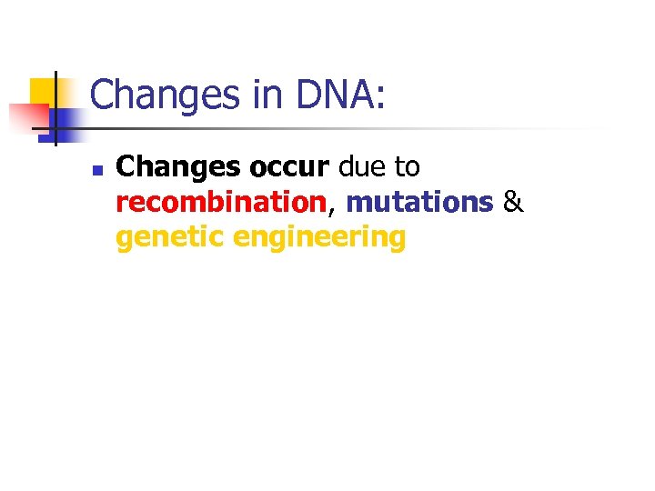 Changes in DNA: n Changes occur due to recombination, mutations & genetic engineering 