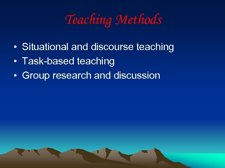 Teaching Methods • Situational and discourse teaching • Task-based teaching • Group research and