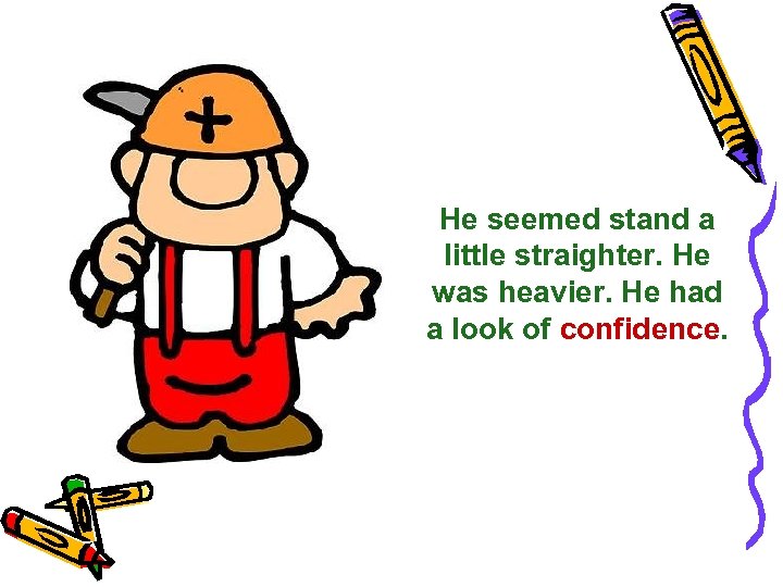 He seemed stand a little straighter. He was heavier. He had a look of