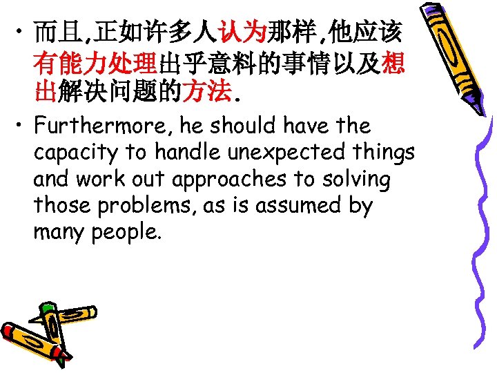  • 而且, 正如许多人认为那样, 他应该 有能力处理出乎意料的事情以及想 出解决问题的方法. • Furthermore, he should have the capacity