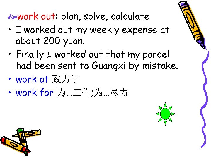 work out: plan, solve, calculate • I worked out my weekly expense at