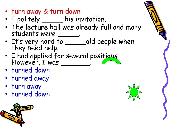  • turn away & turn down • I politely _____ his invitation. •