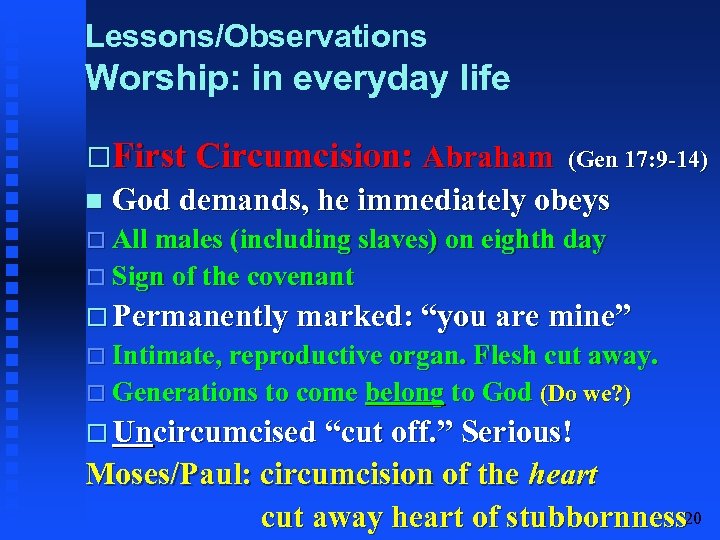 Lessons/Observations Worship: in everyday life First Circumcision: Abraham (Gen 17: 9 -14) God demands,