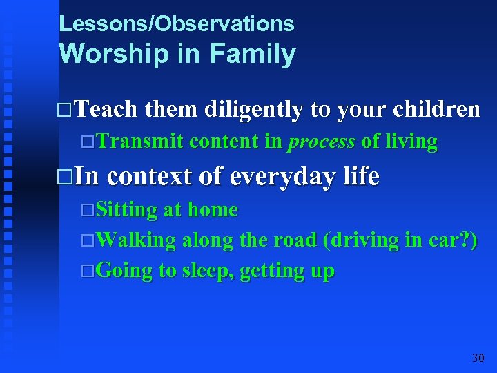 Lessons/Observations Worship in Family Teach them diligently to your children Transmit content in process
