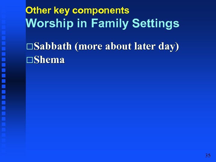 Other key components Worship in Family Settings Sabbath (more about later day) Shema 35