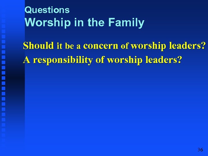 Questions Worship in the Family Should it be a concern of worship leaders? A