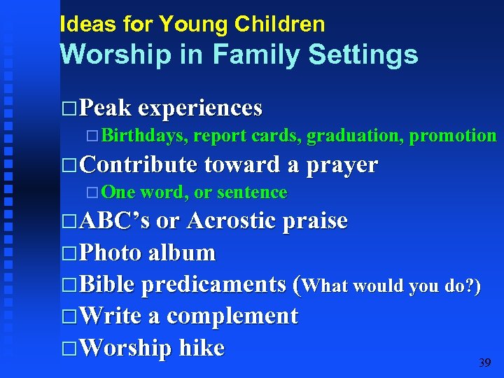 Ideas for Young Children Worship in Family Settings Peak experiences Birthdays, report cards, graduation,