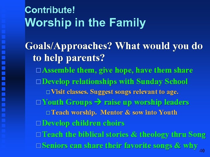 Contribute! Worship in the Family Goals/Approaches? What would you do to help parents? Assemble
