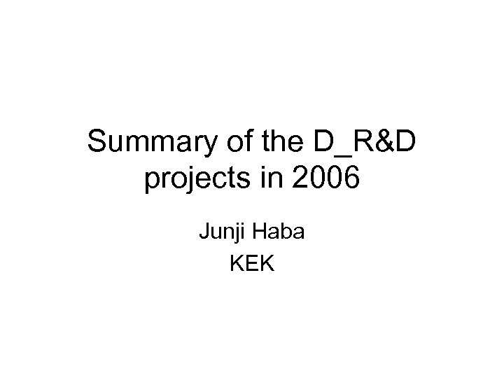 Summary of the D_R&D projects in 2006 Junji Haba KEK 