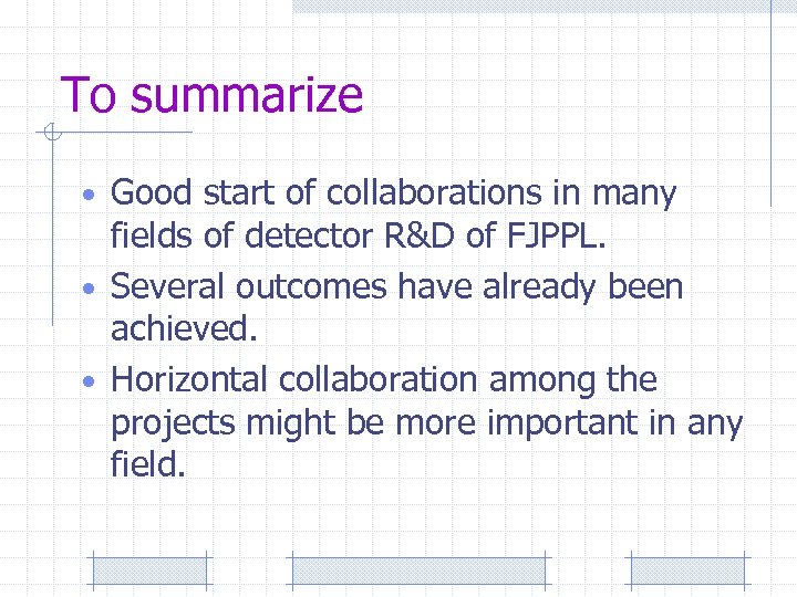 To summarize • Good start of collaborations in many fields of detector R&D of