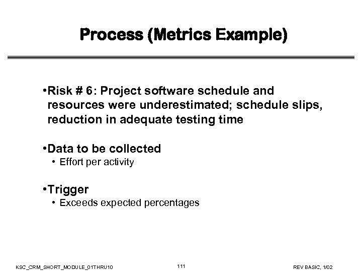 Process (Metrics Example) • Risk # 6: Project software schedule and resources were underestimated;