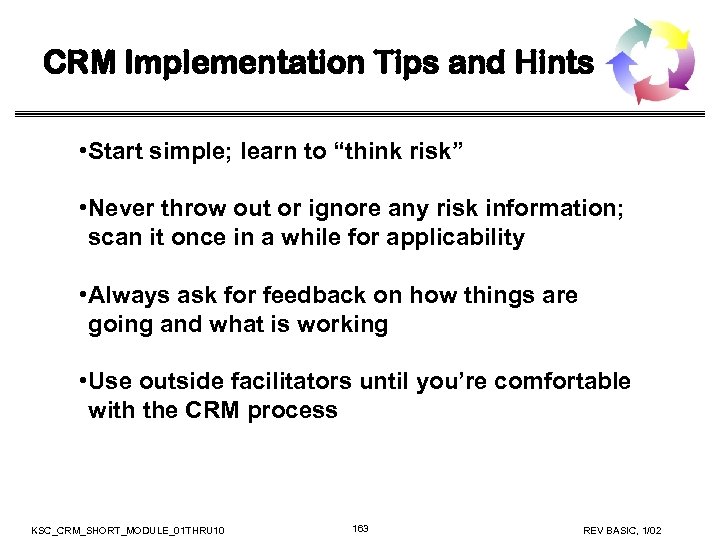 CRM Implementation Tips and Hints • Start simple; learn to “think risk” • Never