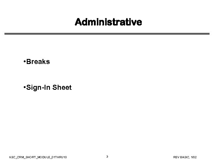 Administrative • Breaks • Sign-In Sheet KSC_CRM_SHORT_MODULE_01 THRU 10 3 REV BASIC, 1/02 