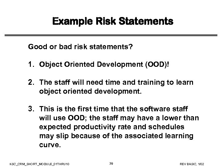 Example Risk Statements Good or bad risk statements? 1. Object Oriented Development (OOD)! 2.