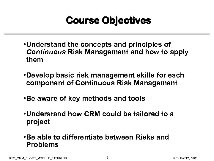 Course Objectives • Understand the concepts and principles of Continuous Risk Management and how