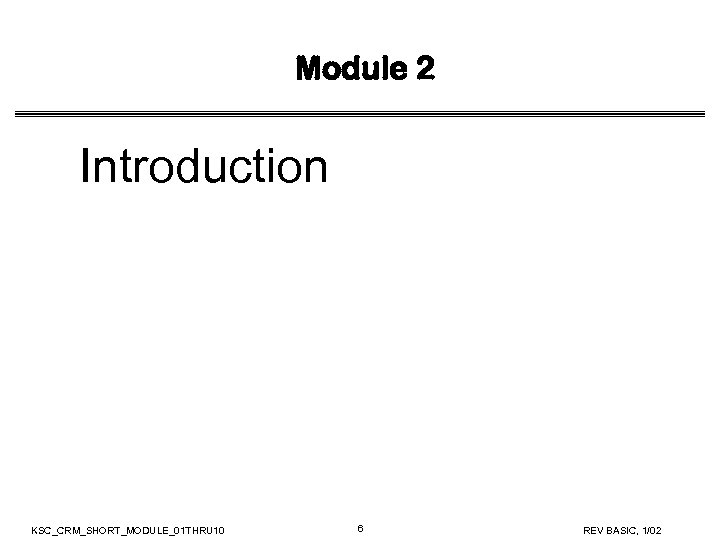 Module 2 Introduction KSC_CRM_SHORT_MODULE_01 THRU 10 6 REV BASIC, 1/02 