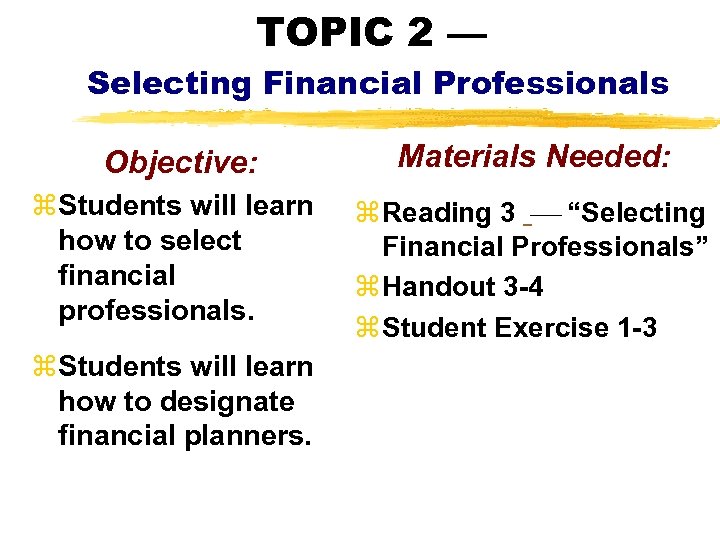 TOPIC 2 — Selecting Financial Professionals Objective: Materials Needed: z. Students will learn how