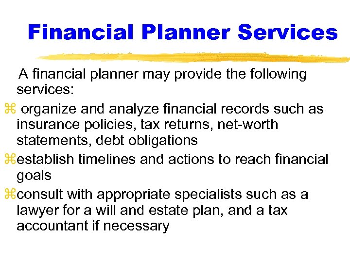 Financial Planner Services A financial planner may provide the following services: z organize and