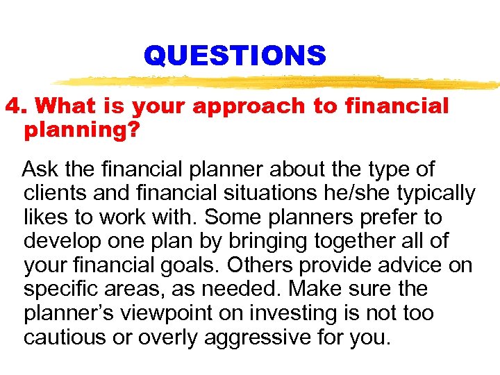 QUESTIONS 4. What is your approach to financial planning? Ask the financial planner about