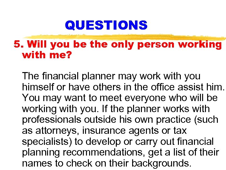 QUESTIONS 5. Will you be the only person working with me? The financial planner