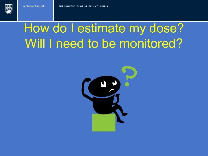 How do I estimate my dose? Will I need to be monitored? 
