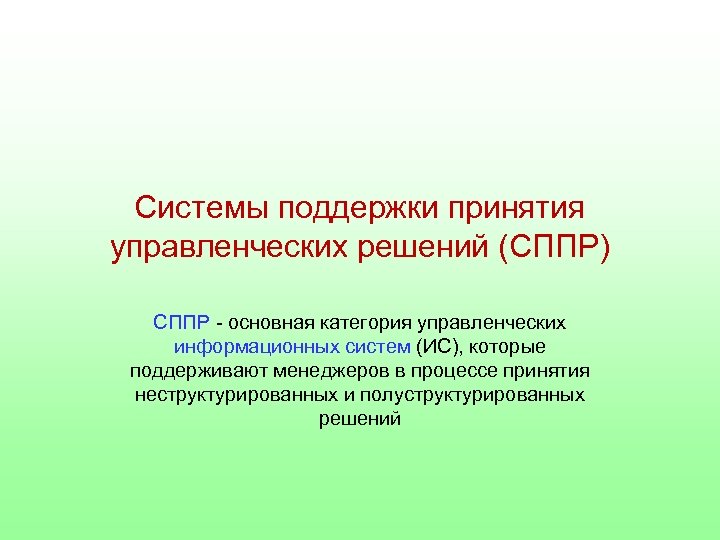 Системы поддержки принятия управленческих решений (СППР) СППР - основная категория управленческих информационных систем (ИС),