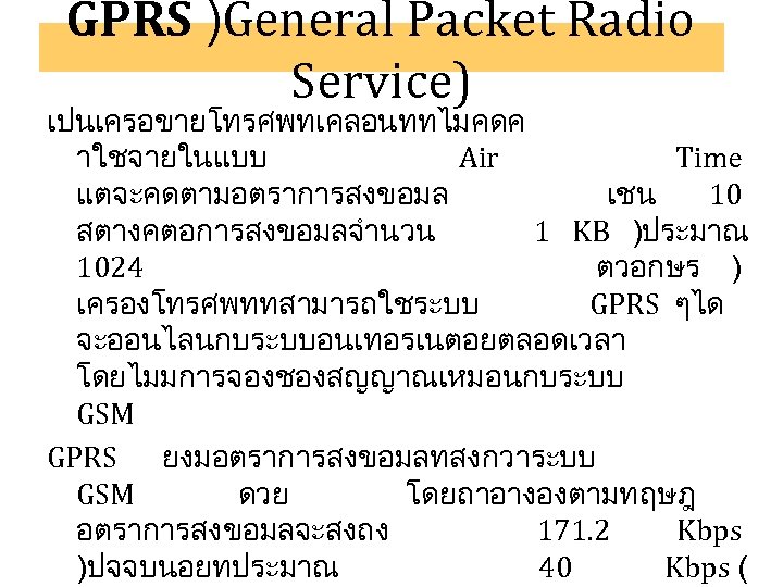 GPRS )General Packet Radio Service) เปนเครอขายโทรศพทเคลอนททไมคดค าใชจายในแบบ Air Time แตจะคดตามอตราการสงขอมล เชน 10 สตางคตอการสงขอมลจำนวน 1