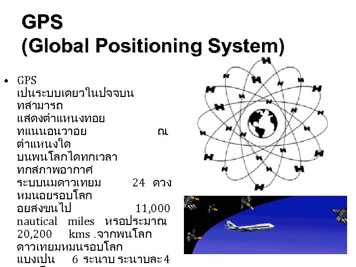 GPS (Global Positioning System) • GPS เปนระบบเดยวในปจจบน ทสามารถ แสดงตำแหนงทอย ทแนนอนวาอย ณ. ตำแหนงใด บนพนโลกไดทกเวลา ทกสภาพอากาศ