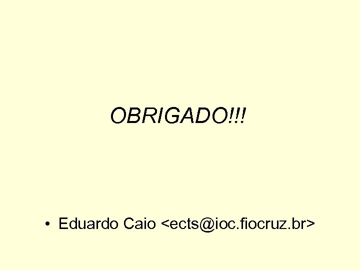 OBRIGADO!!! • Eduardo Caio <ects@ioc. fiocruz. br> 