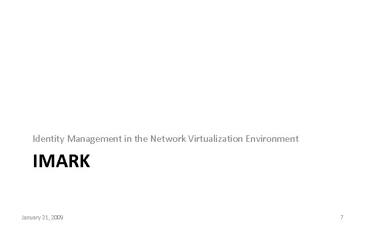 Identity Management in the Network Virtualization Environment IMARK January 21, 2009 7 