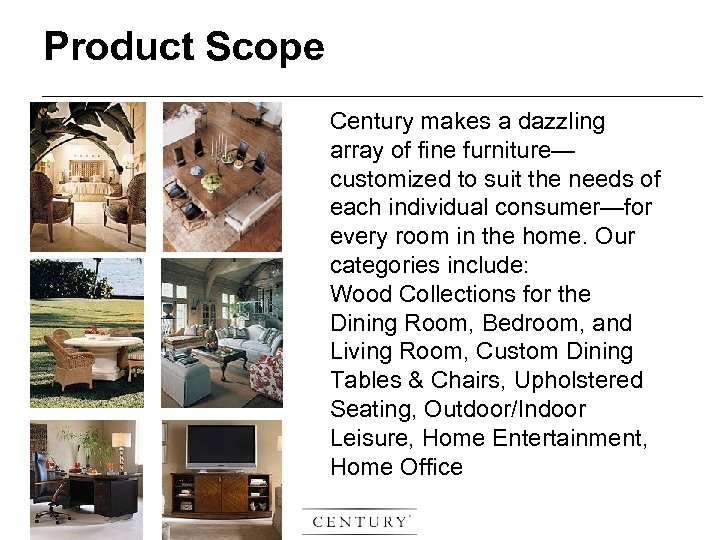 Product Scope Century makes a dazzling array of fine furniture— customized to suit the
