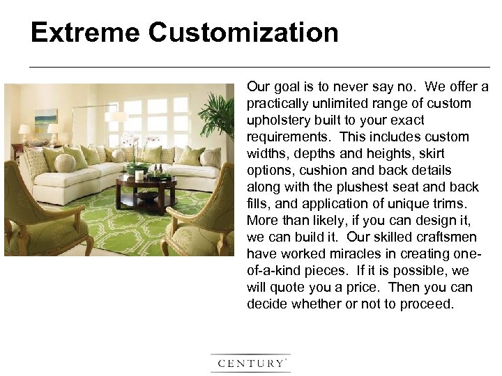 Extreme Customization Our goal is to never say no. We offer a practically unlimited