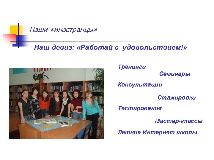 Наши «иностранцы» Наш девиз: «Работай с удовольствием!» Тренинги Семинары Консультации Стажировки Тестирования Мастер-классы Летние