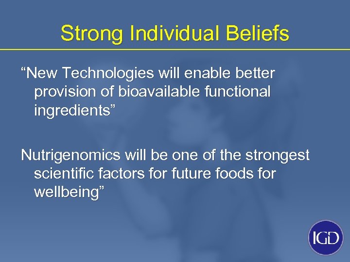 Strong Individual Beliefs “New Technologies will enable better provision of bioavailable functional ingredients” Nutrigenomics