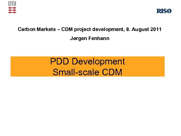 Carbon Markets – CDM project development, 8. August 2011 Jørgen Fenhann PDD Development Small-scale
