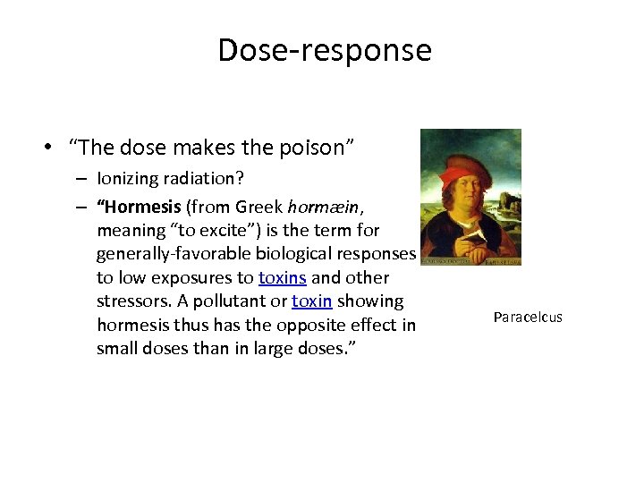 Dose-response • “The dose makes the poison” – Ionizing radiation? – “Hormesis (from Greek
