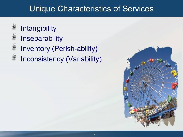 Unique Characteristics of Services Intangibility Inseparability Inventory (Perish-ability) Inconsistency (Variability) 4 