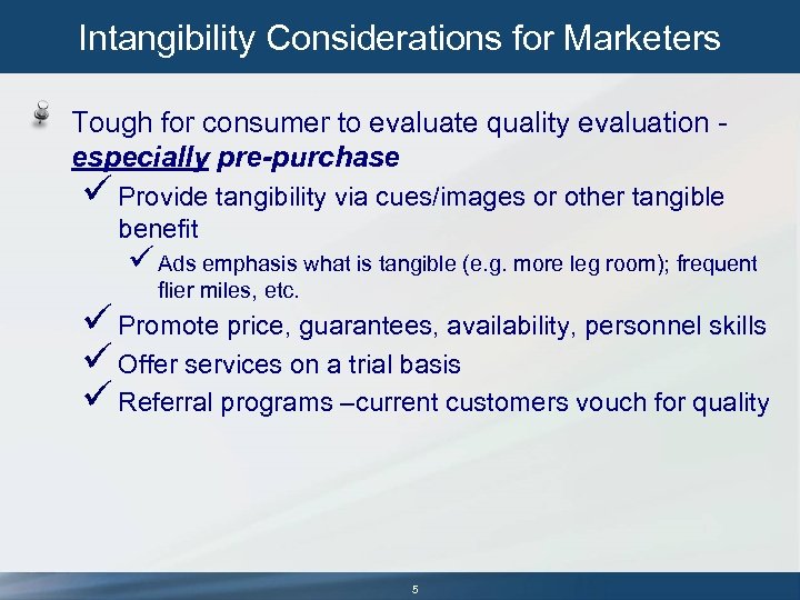 Intangibility Considerations for Marketers Tough for consumer to evaluate quality evaluation especially pre-purchase ü