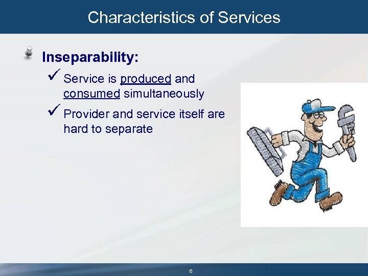 Characteristics of Services Inseparability: ü Service is produced and consumed simultaneously ü Provider and