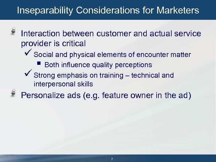 Inseparability Considerations for Marketers Interaction between customer and actual service provider is critical ü