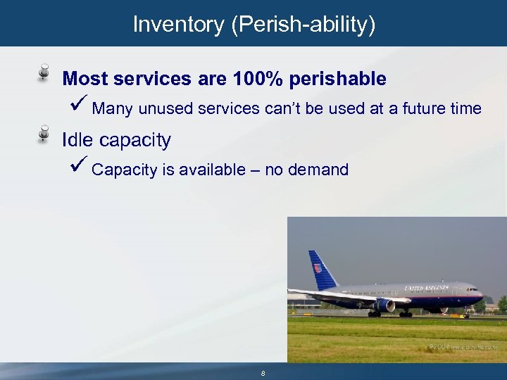 Inventory (Perish-ability) Most services are 100% perishable ü Many unused services can’t be used